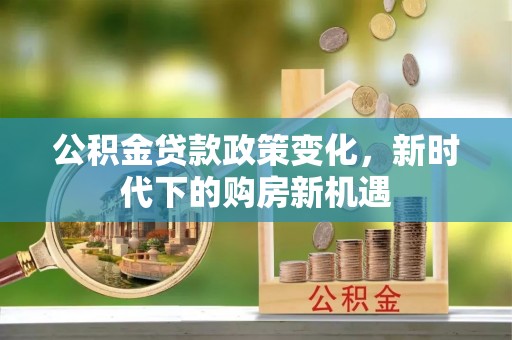 通榆公积金贷款政策变化，新时代下的购房新机遇