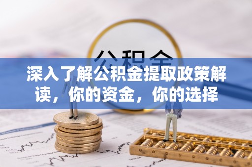 通榆深入了解公积金提取政策解读，你的资金，你的选择