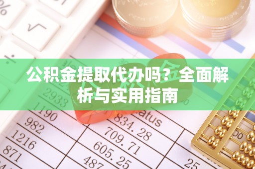 通榆公积金提取代办吗？全面解析与实用指南