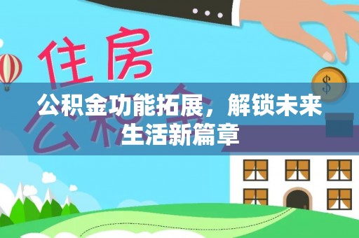 通榆公积金功能拓展，解锁未来生活新篇章