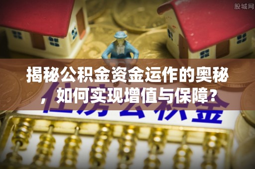 通榆揭秘公积金资金运作的奥秘，如何实现增值与保障？