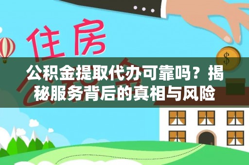 通榆公积金提取代办可靠吗？揭秘服务背后的真相与风险