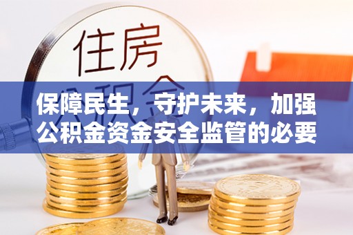 通榆保障民生，守护未来，加强公积金资金安全监管的必要性与实践