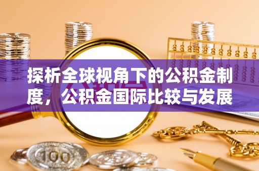 通榆探析全球视角下的公积金制度，公积金国际比较与发展趋势