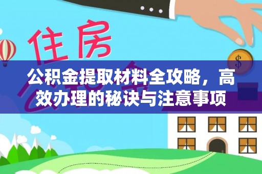 通榆公积金提取材料全攻略，高效办理的秘诀与注意事项