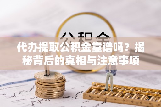 通榆代办提取公积金靠谱吗？揭秘背后的真相与注意事项