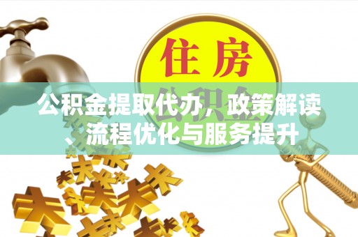 通榆公积金提取代办，政策解读、流程优化与服务提升