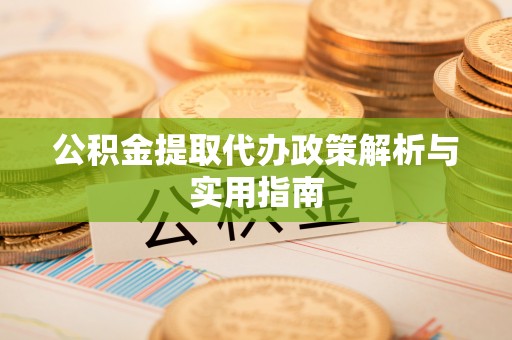 通榆公积金提取代办政策解析与实用指南