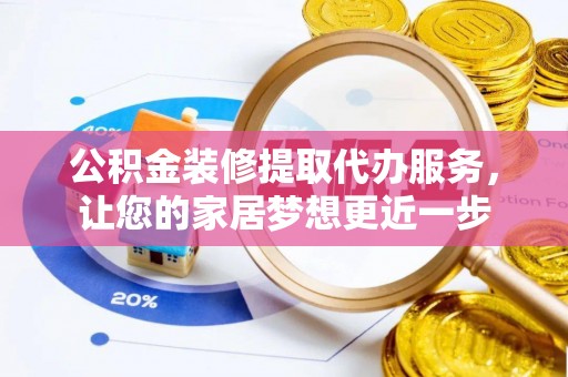 通榆公积金装修提取代办服务，让您的家居梦想更近一步