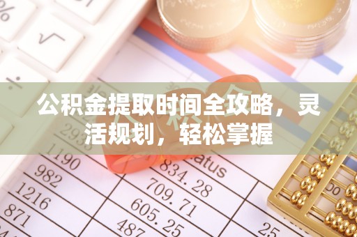 通榆公积金提取时间全攻略，灵活规划，轻松掌握
