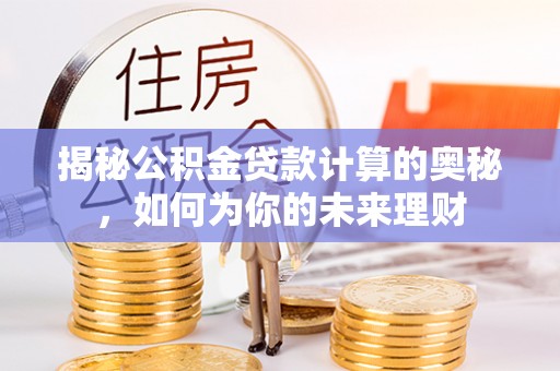 通榆揭秘公积金贷款计算的奥秘，如何为你的未来理财