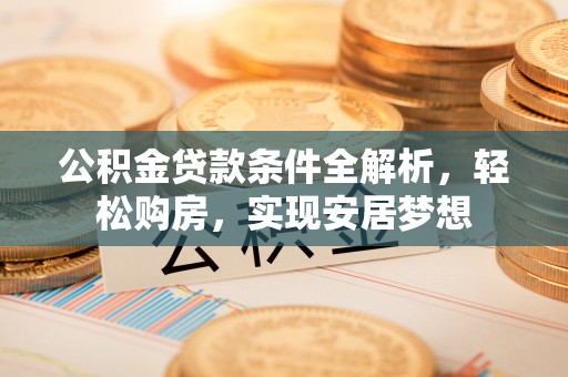 通榆公积金贷款条件全解析，轻松购房，实现安居梦想