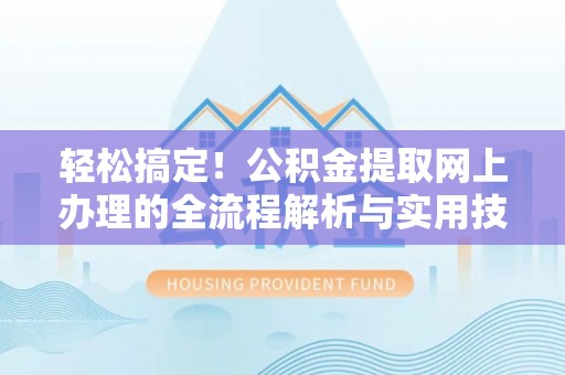 通榆轻松搞定！公积金提取网上办理的全流程解析与实用技巧