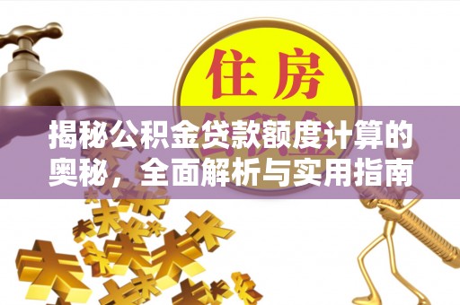 通榆揭秘公积金贷款额度计算的奥秘，全面解析与实用指南