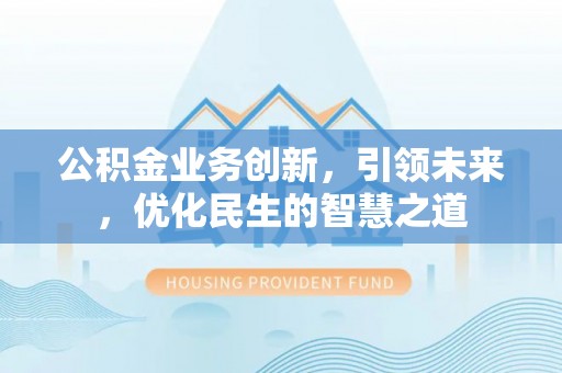 通榆公积金业务创新，引领未来，优化民生的智慧之道