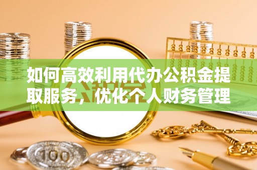 通榆如何高效利用代办公积金提取服务，优化个人财务管理