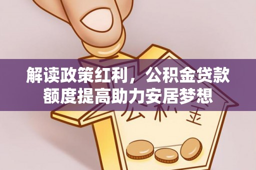 通榆解读政策红利，公积金贷款额度提高助力安居梦想
