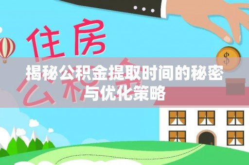 通榆揭秘公积金提取时间的秘密与优化策略