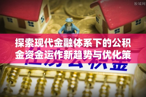 通榆探索现代金融体系下的公积金资金运作新趋势与优化策略