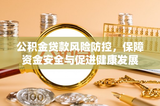 通榆公积金贷款风险防控，保障资金安全与促进健康发展