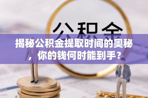 通榆揭秘公积金提取时间的奥秘，你的钱何时能到手？