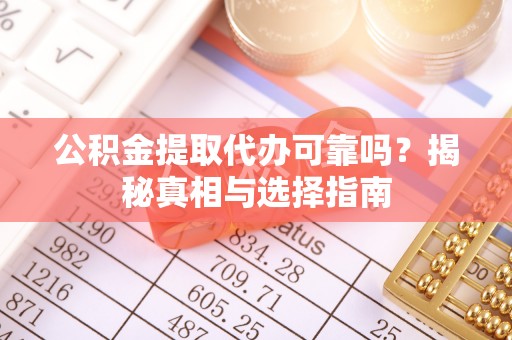 通榆公积金提取代办可靠吗？揭秘真相与选择指南