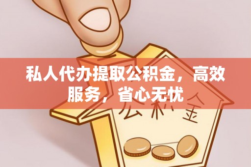 通榆私人代办提取公积金，高效服务，省心无忧