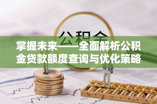 通榆掌握未来——全面解析公积金贷款额度查询与优化策略