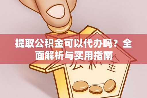 通榆提取公积金可以代办吗？全面解析与实用指南