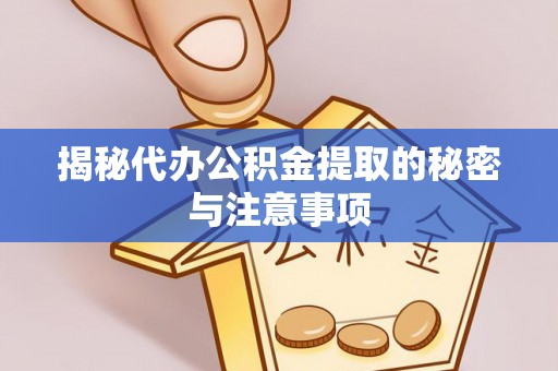 通榆揭秘代办公积金提取的秘密与注意事项