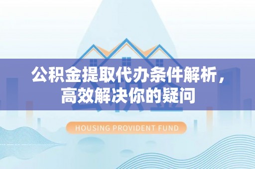 通榆公积金提取代办条件解析，高效解决你的疑问