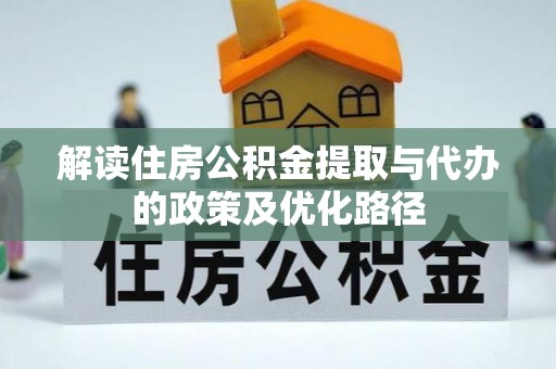 通榆解读住房公积金提取与代办的政策及优化路径