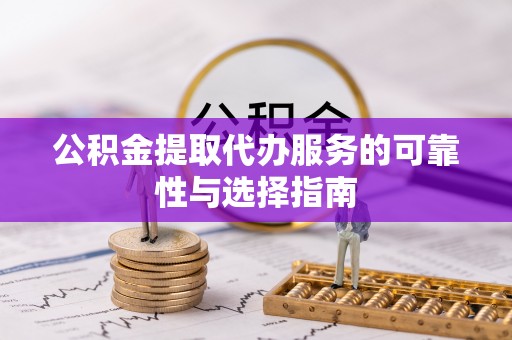 通榆公积金提取代办服务的可靠性与选择指南