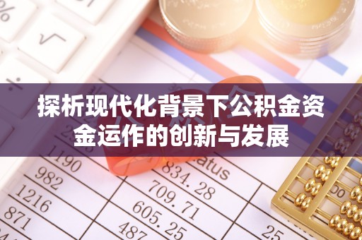 通榆探析现代化背景下公积金资金运作的创新与发展