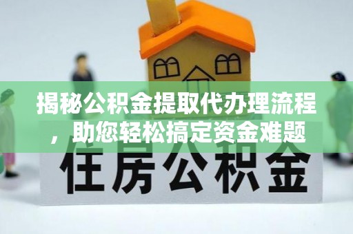 通榆揭秘公积金提取代办理流程，助您轻松搞定资金难题