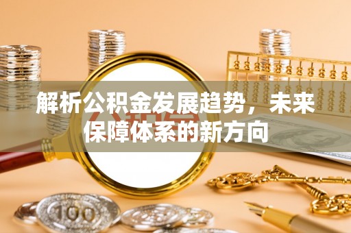 通榆解析公积金发展趋势，未来保障体系的新方向
