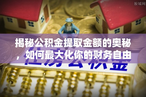 通榆揭秘公积金提取金额的奥秘，如何最大化你的财务自由