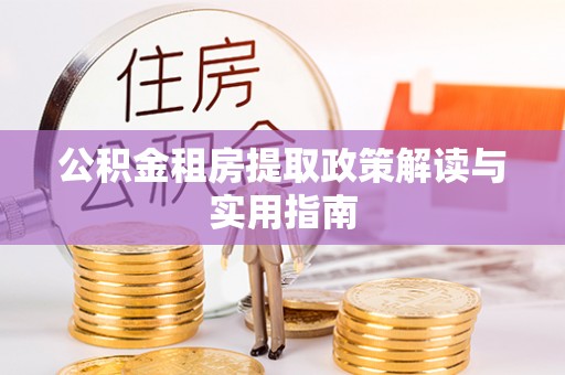 通榆公积金租房提取政策解读与实用指南