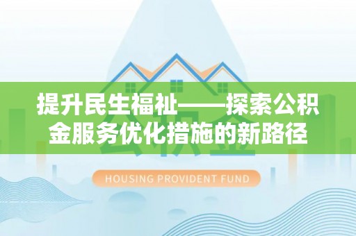 通榆提升民生福祉——探索公积金服务优化措施的新路径