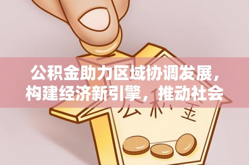 通榆公积金助力区域协调发展，构建经济新引擎，推动社会均衡发展