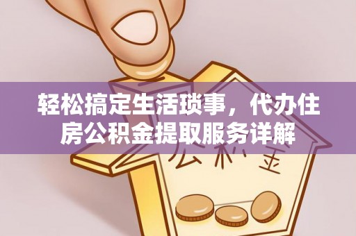 通榆轻松搞定生活琐事，代办住房公积金提取服务详解