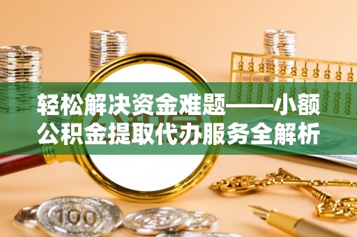 通榆轻松解决资金难题——小额公积金提取代办服务全解析