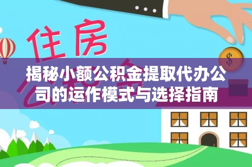 通榆揭秘小额公积金提取代办公司的运作模式与选择指南