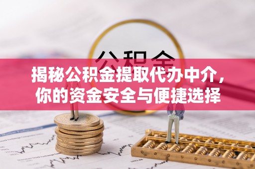 通榆揭秘公积金提取代办中介，你的资金安全与便捷选择