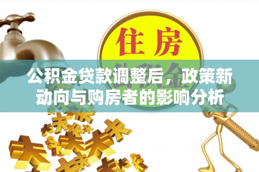 通榆公积金贷款调整后，政策新动向与购房者的影响分析