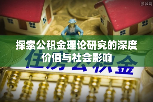 通榆探索公积金理论研究的深度价值与社会影响