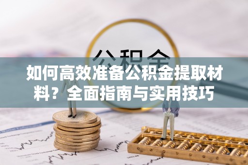 通榆如何高效准备公积金提取材料？全面指南与实用技巧