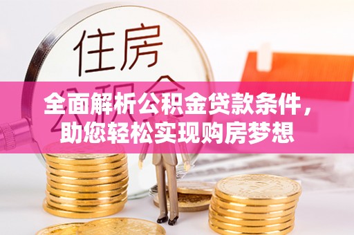 通榆全面解析公积金贷款条件，助您轻松实现购房梦想
