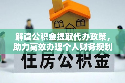 通榆解读公积金提取代办政策，助力高效办理个人财务规划