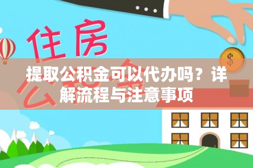 通榆提取公积金可以代办吗？详解流程与注意事项
